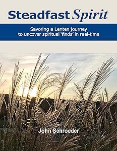 Steadfast Spirit: Savoring a Lenten Journey to Uncover Spiritual Finds in Real-Time by John Schroeder
