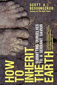 How to Inherit the Earth: Submitting Ourselves to a Servant Savior by Scott A. Bessenecker