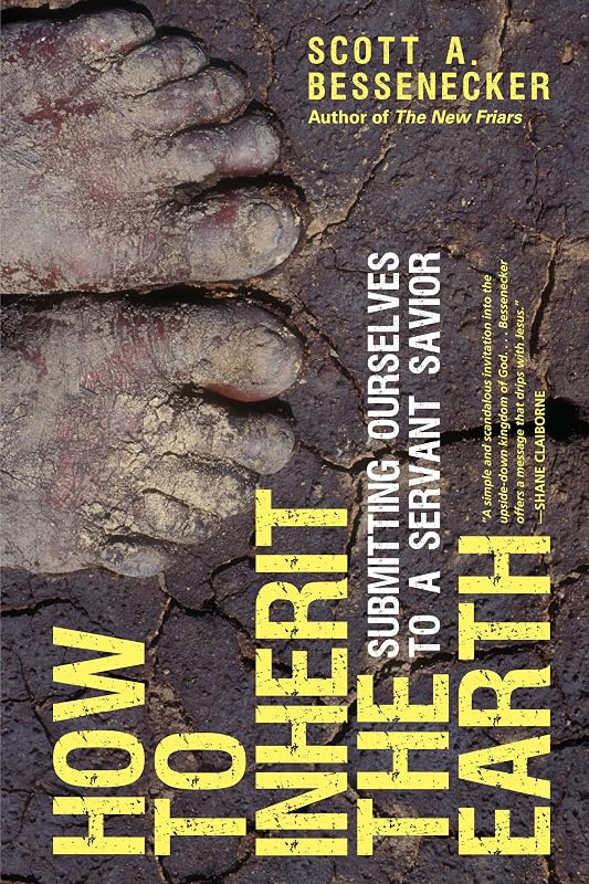 How to Inherit the Earth: Submitting Ourselves to a Servant Savior by Scott A. Bessenecker