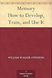 Memory How to Develop, Train, and Use It by William Walker Atkinson