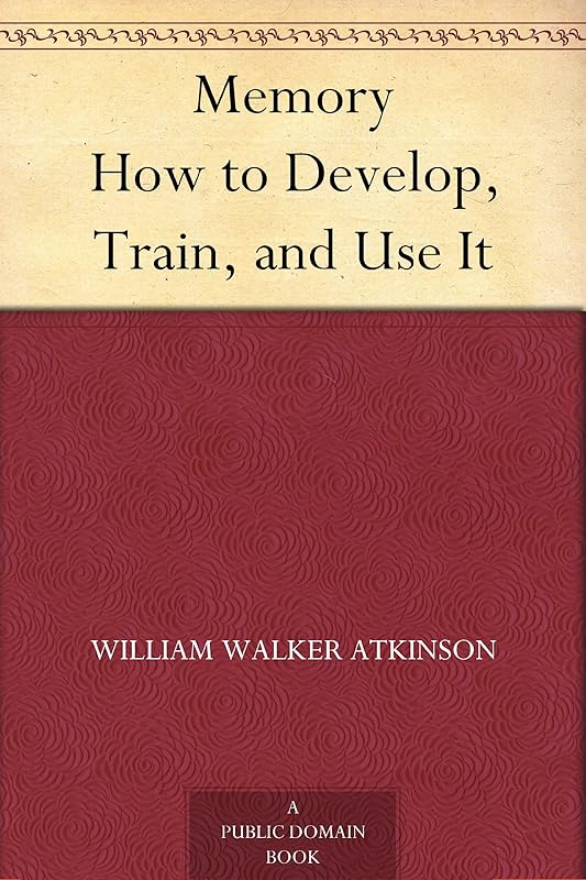Memory How to Develop, Train, and Use It by William Walker Atkinson