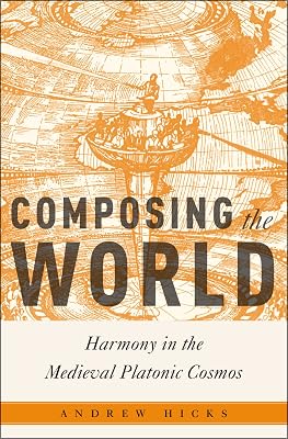 Composing the World: Harmony in the Medieval Platonic Cosmos (Critical Conjunctures in Music and Sound)