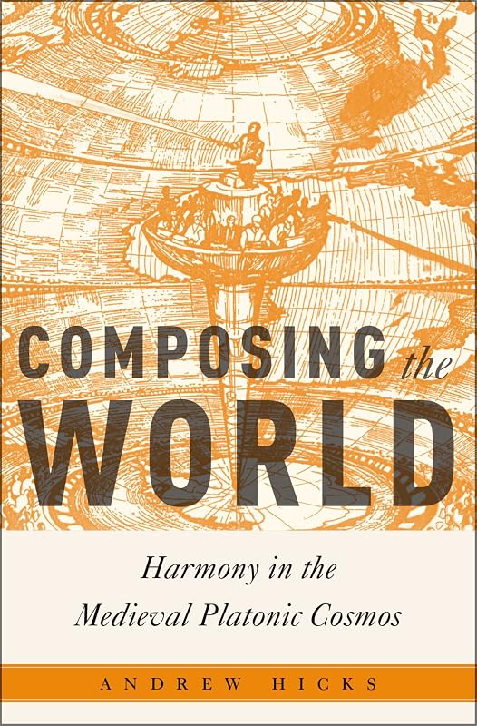 Composing the World: Harmony in the Medieval Platonic Cosmos (Critical Conjunctures in Music and Sound) by Andrew Hicks