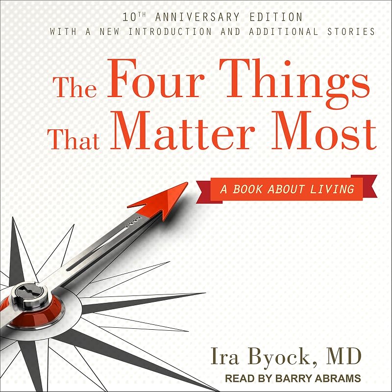 The Four Things That Matter Most 10th Anniversary Edition: A Book About Living by Ira Byock MD