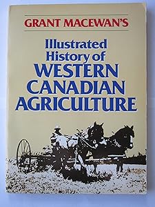 Grant MacEwan's Illustrated History of Western Canadian Agriculture