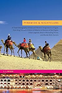 Pyramids and Nightclubs: A Travel Ethnography of Arab and Western Imaginations of Egypt, from King Tut and a Colony of Atlantis to Rumors of Sex Orgies, ... Marauding Prince, and Blonde Belly Dancers by L. L. Wynn