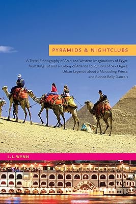 Pyramids and Nightclubs: A Travel Ethnography of Arab and Western Imaginations of Egypt, from King Tut and a Colony of Atlantis to Rumors of Sex Orgies, ... Marauding Prince, and Blonde Belly Dancers