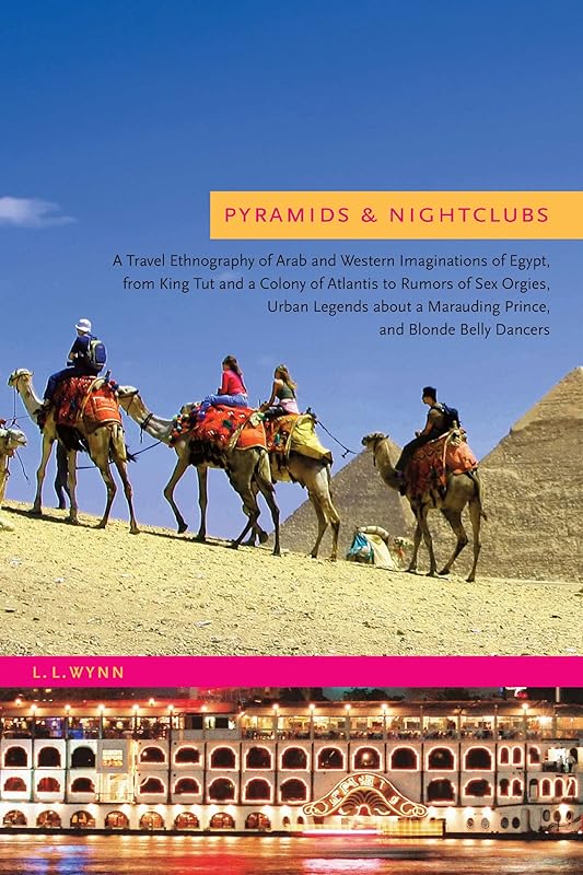 Pyramids and Nightclubs: A Travel Ethnography of Arab and Western Imaginations of Egypt, from King Tut and a Colony of Atlantis to Rumors of Sex Orgies, ... Marauding Prince, and Blonde Belly Dancers by L. L. Wynn