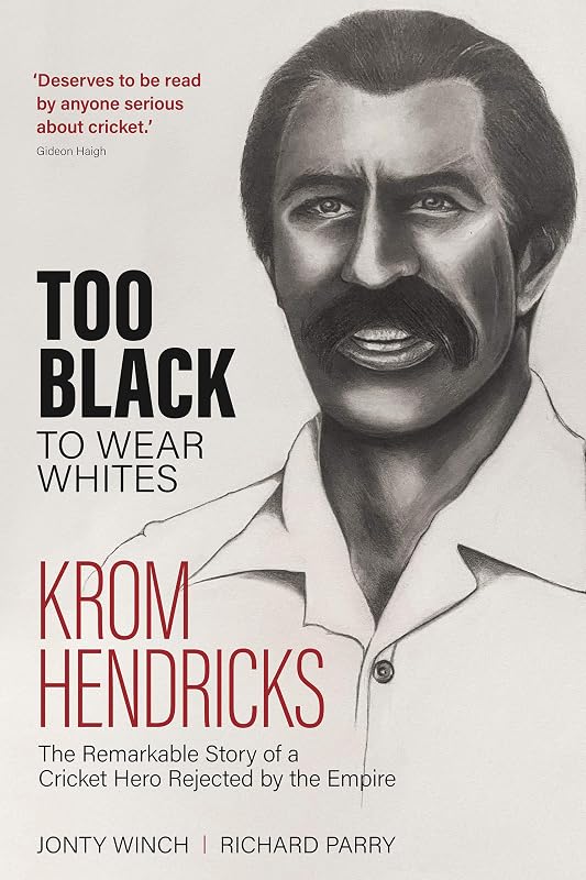 Too Black to Wear White: The Remarkable Story of Krom Hendricks, a Cricket Hero Rejected by the Empire by Richard Parry