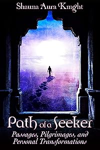 Path of a Seeker: Pilgrimages, Passages, and Personal Transformations by Shauna Aura Knight