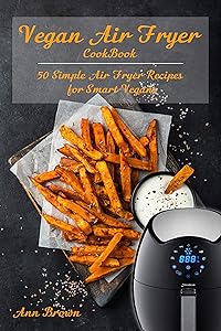 Vegan Air Fryer Cookbook: 50 Simple Air Fryer Recipes for Smart Vegans by Ann Brown