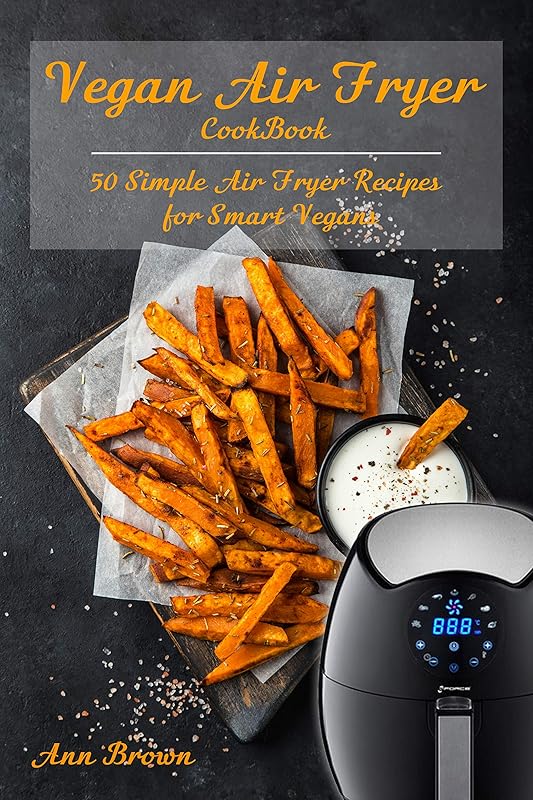 Vegan Air Fryer Cookbook: 50 Simple Air Fryer Recipes for Smart Vegans by Ann Brown