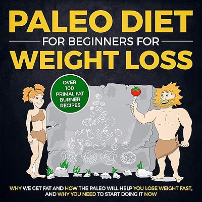 Paleo Diet for Beginners for Weight Loss: Why We Get Fat and How The Paleo Will Help YOU Lose Weight Fast, and Why You NEED to Start Doing It NOW (Over 100 Primal Fat Burner Recipes)