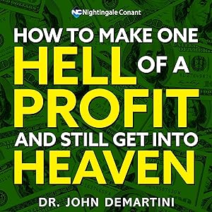 How to Make One Hell of a Profit and Still Get into Heaven by John F. Demartini