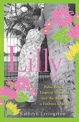 Lilly: Palm Beach, Tropical Glamour, and the Birth of a Fashion Legend