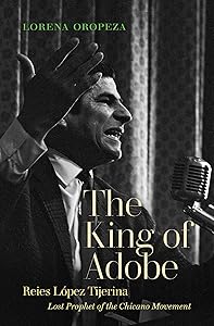 The King of Adobe: Reies López Tijerina, Lost Prophet of the Chicano Movement by Lorena Oropeza