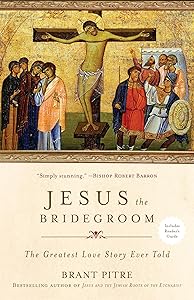 Jesus the Bridegroom: The Greatest Love Story Ever Told by Brant Pitre