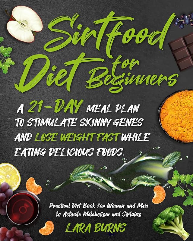 Sirtfood Diet for Beginners: A 21-Day Meal Plan to Stimulate Skinny Genes and Lose Weight Fast While Eating Delicious Foods. Practical Diet Book for Women and Men to Activate Metabolism and Sirtuins by Lara Burns