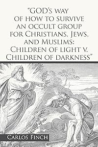 “God’s Way of How to Survive an Occult Group for Christians, Jews, and Muslims: Children of Light V. Children of Darkness” by Carlos Finch