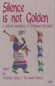 Silence Is Not Golden: A Critical Anthology of Ethiopian Literature by Ali Jimale Ahmed