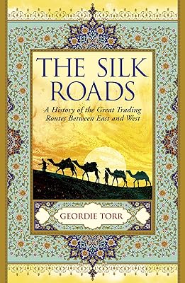 The Silk Roads: A History of the Great Trading Routes Between East and West