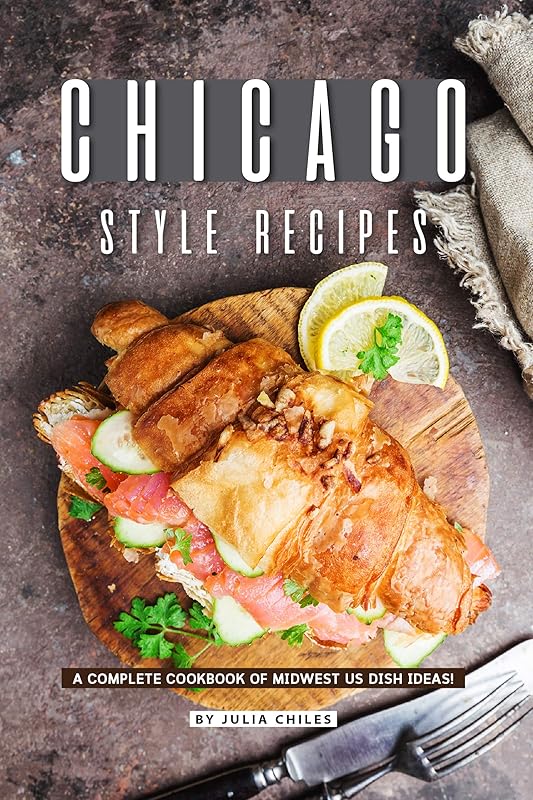Chicago Style Recipes: A Complete Cookbook of Midwest US Dish Ideas! by Julia Chiles