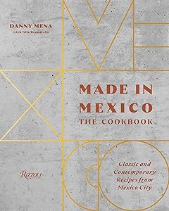 Made in Mexico: The Cookbook: Classic And Contemporary Recipes From Mexico City by Danny Mena