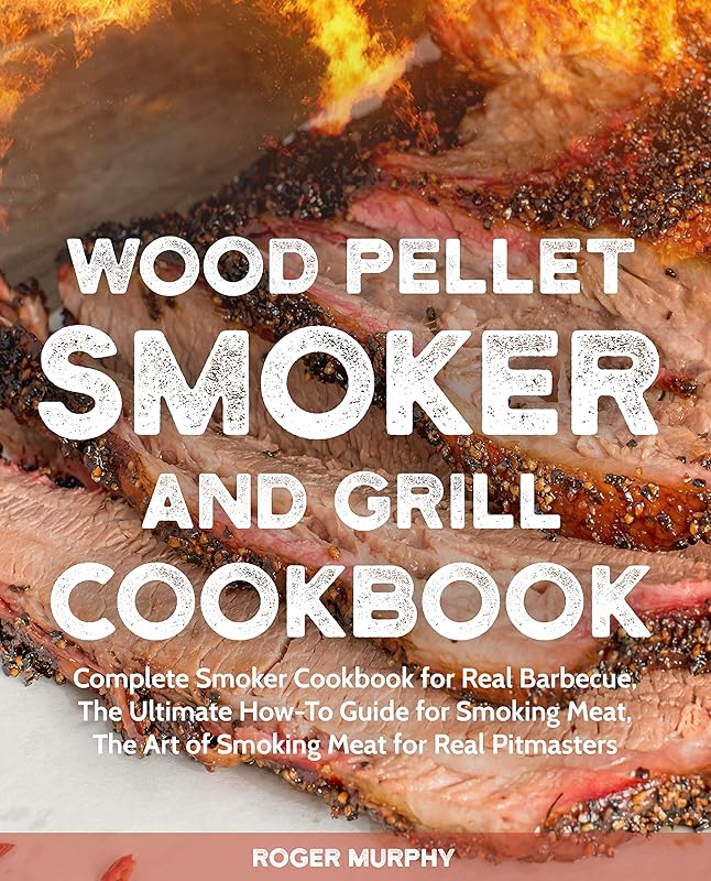 Wood Pellet Smoker and Grill Cookbook: Complete Smoker Cookbook for Real Barbecue, The Ultimate How-To Guide for Smoking Meat, The Art of Smoking Meat for Real Pitmasters (Wood Pellet Grill Series) by Roger Murphy