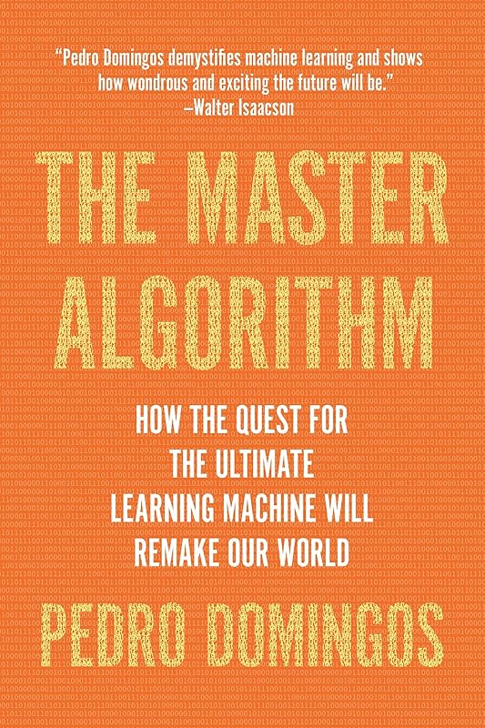 The Master Algorithm: How the Quest for the Ultimate Learning Machine Will Remake Our World by Pedro Domingos