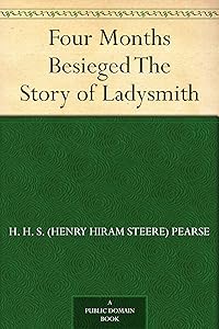 Four Months Besieged The Story of Ladysmith by H. H. S. (Henry Hiram Steere) Pearse