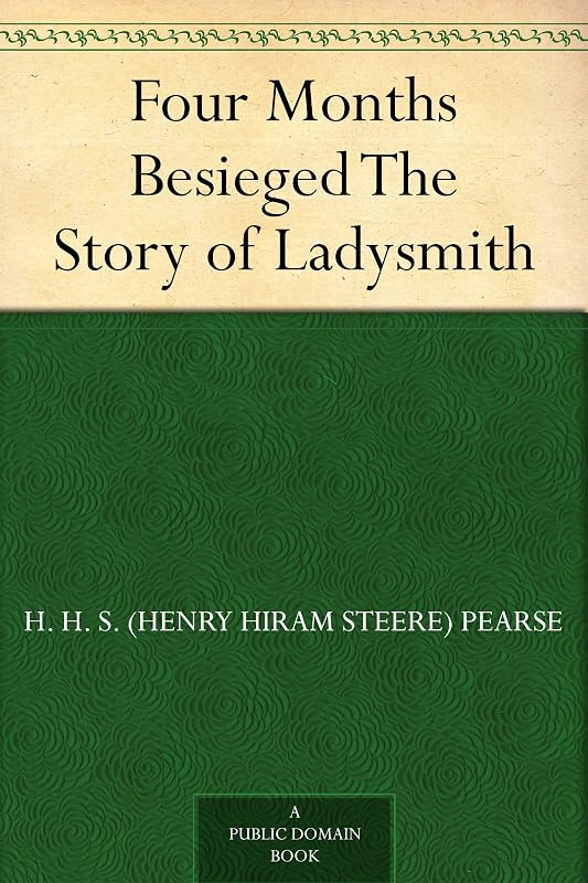 Four Months Besieged The Story of Ladysmith by H. H. S. (Henry Hiram Steere) Pearse