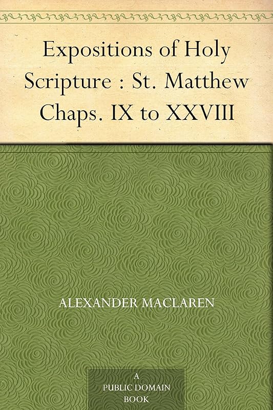 Expositions of Holy Scripture : St. Matthew Chaps. IX to XXVIII by Alexander Maclaren