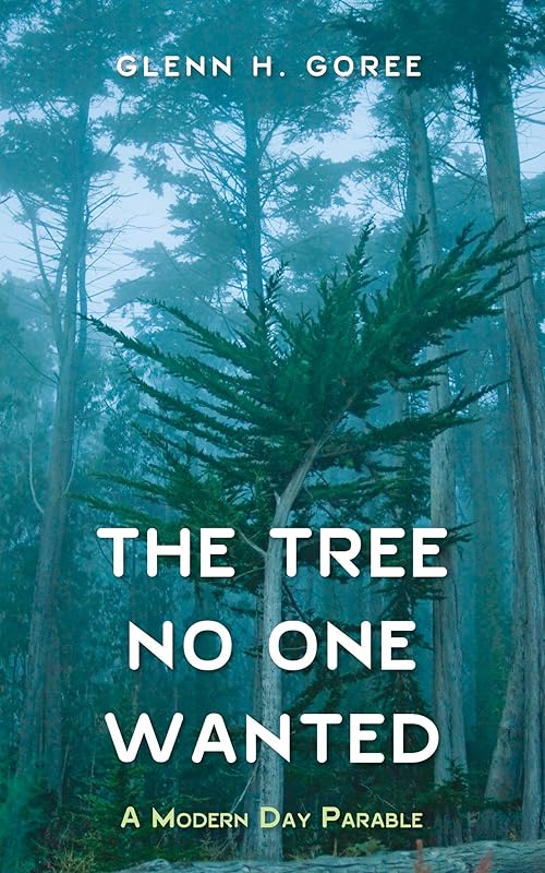 The Tree No One Wanted: A Modern Day Parable by Glenn H. Goree