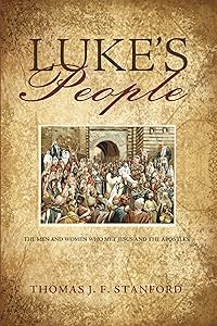 Luke’s People: The Men and Women Who Met Jesus and the Apostles by Thomas J. F. Stanford