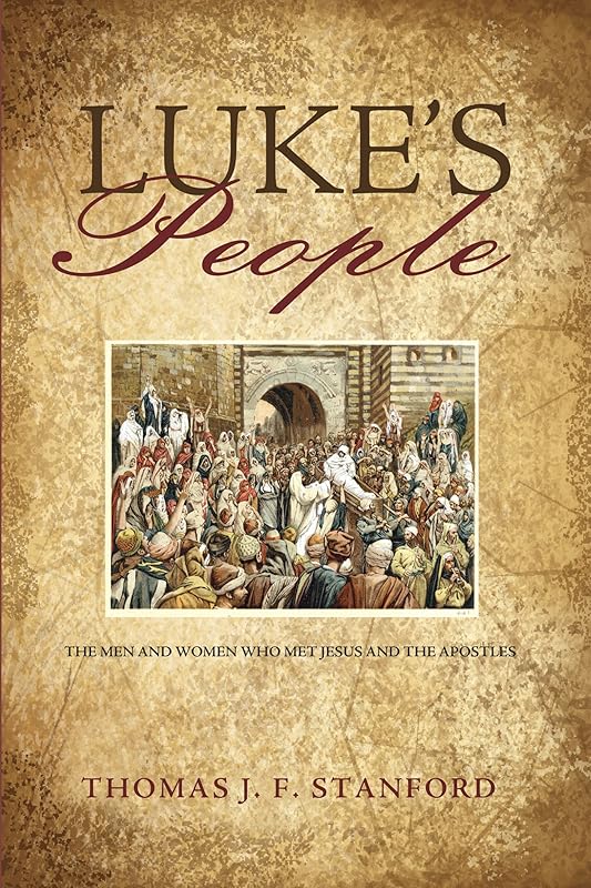 Luke’s People: The Men and Women Who Met Jesus and the Apostles by Thomas J. F. Stanford