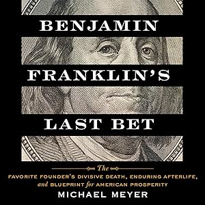 Benjamin Franklin's Last Bet: The Favorite Founder's Divisive Death, Enduring Afterlife, and Blueprint for American Prosperity