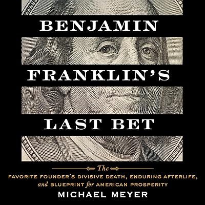 Benjamin Franklin's Last Bet: The Favorite Founder's Divisive Death, Enduring Afterlife, and Blueprint for American Prosperity