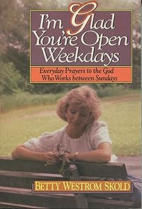 I'm Glad You're Open Weekdays: Everyday Prayers to the God Who Works Between Sundays by Betty Skold