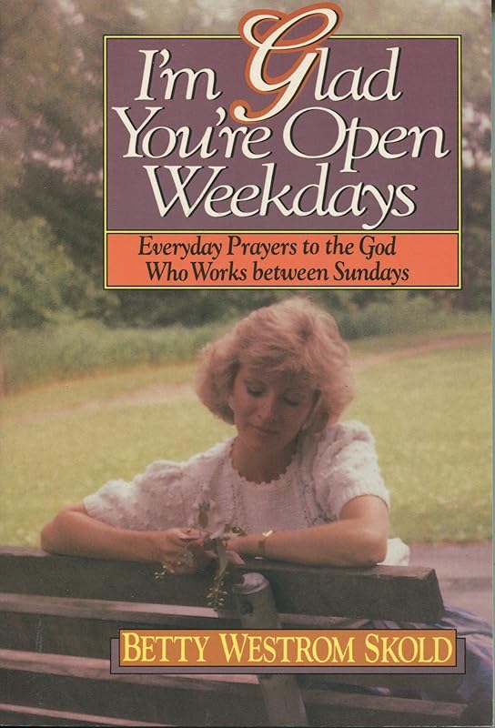 I'm Glad You're Open Weekdays: Everyday Prayers to the God Who Works Between Sundays by Betty Skold