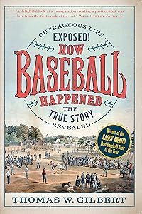 How Baseball Happened: Outrageous Lies Exposed! The True Story Revealed by Thomas W. Gilbert