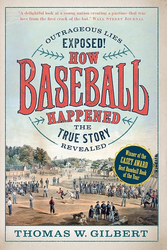 How Baseball Happened: Outrageous Lies Exposed! The True Story Revealed by Thomas W. Gilbert