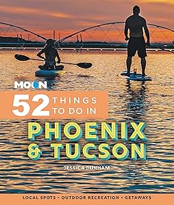 Moon 52 Things to Do in Phoenix & Tucson: Local Spots, Outdoor Recreation, Getaways (Moon Travel Guides) by Jessica Dunham