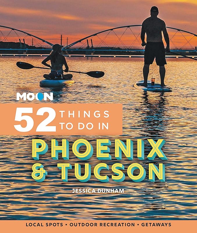 Moon 52 Things to Do in Phoenix & Tucson: Local Spots, Outdoor Recreation, Getaways (Moon Travel Guides) by Jessica Dunham