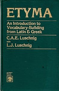 Etyma: An Introduction to Vocabulary-Building from Latin and Greek by C. A.E. Luschnig