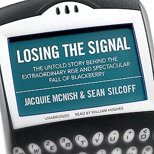 Losing the Signal: The Untold Story Behind the Extraordinary Rise and Spectacular Fall of BlackBerry by Jacquie McNish