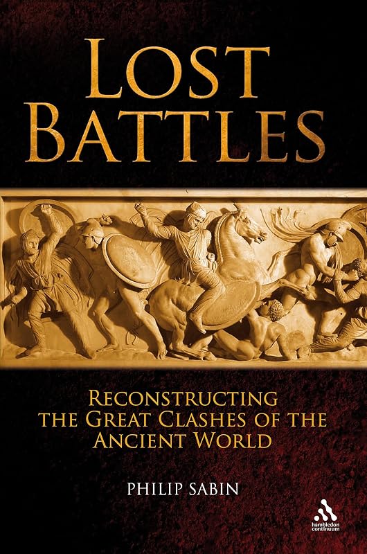 Lost Battles: Reconstructing the Great Clashes of the Ancient World by Philip Sabin