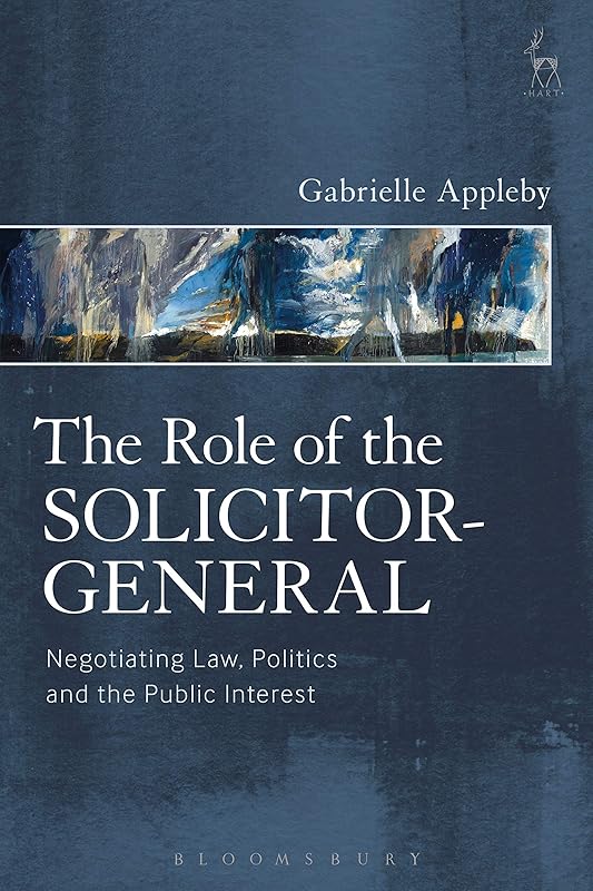 The Role of the Solicitor-General: Negotiating Law, Politics and the Public Interest by Gabrielle Appleby