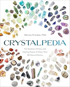 Crystalpedia: The Wisdom, History, and Healing Power of More Than 180 Sacred Stones A Crystal Book by Athena Perrakis PhD