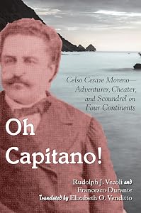Oh Capitano!: Celso Cesare Moreno―Adventurer, Cheater, and Scoundrel on Four Continents by Rudolph J. Vecoli