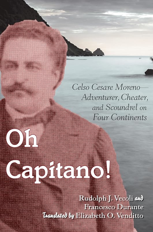Oh Capitano!: Celso Cesare Moreno―Adventurer, Cheater, and Scoundrel on Four Continents by Rudolph J. Vecoli